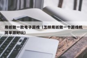用纸做一款电子游戏（怎样用纸做一个游戏机简单游好玩）