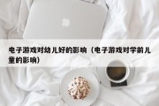 电子游戏对幼儿好的影响（电子游戏对学前儿童的影响）