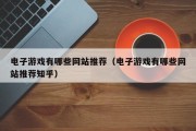 电子游戏有哪些网站推荐（电子游戏有哪些网站推荐知乎）