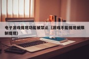 电子游戏提现功能被禁止（游戏不能提现被限制提现）
