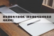 西安赛格电子游戏机（西安赛格电脑城有卖游戏机的吗）
