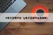 G电子正规平台（g电子正规平台有哪些）
