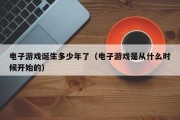 电子游戏诞生多少年了（电子游戏是从什么时候开始的）