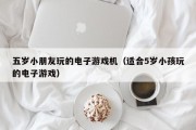 五岁小朋友玩的电子游戏机（适合5岁小孩玩的电子游戏）