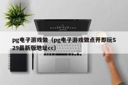 pg电子游戏做（pg电子游戏做点开即玩S29最新版地址cc）