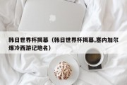 韩日世界杯揭幕（韩日世界杯揭幕,塞内加尔爆冷西游记地名）