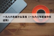 一九八六年属什么生肖（一九六八年属猴今年运势）