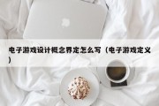 电子游戏设计概念界定怎么写（电子游戏定义）