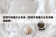 坚韧不拔是什么生肖（坚韧不拔是什么生肖精准解释）