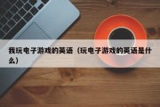 我玩电子游戏的英语（玩电子游戏的英语是什么）