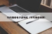 不朽情缘电子游戏机（不朽情缘棋牌）
