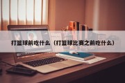 打篮球前吃什么（打篮球比赛之前吃什么）