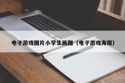 电子游戏图片小学生画图（电子游戏海报）