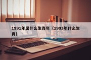 1991年属什么生肖年（1993年什么生肖）