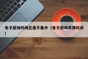 电子游戏时间总是不集中（电子游戏浪费时间）