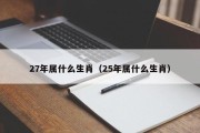 27年属什么生肖（25年属什么生肖）