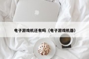 电子游戏机还有吗（电子游戏机器）
