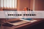 世界杯之父是谁（世界杯是谁的）