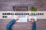 啥类型的的人喜欢玩电子游戏（什么人适合玩游戏）