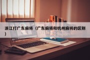 浙江打广东麻将（广东麻将和杭州麻将的区别）