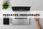 抑郁症玩电子游戏（抑郁症玩游戏是自救吗）