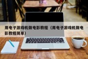 用电子游戏机做电影教程（用电子游戏机做电影教程简单）