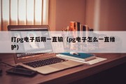 打pg电子后期一直输（pg电子怎么一直维护）