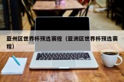 亚州区世界杯预选赛程（亚洲区世界杯预选赛程）