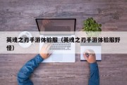 英魂之刃手游体验服（英魂之刃手游体验服野怪）