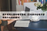 我不赞同儿童玩电子游戏（您对孩子玩电子游戏有什么好的建议）