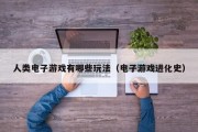 人类电子游戏有哪些玩法（电子游戏进化史）