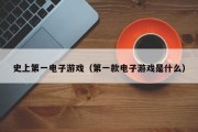 史上第一电子游戏（第一款电子游戏是什么）