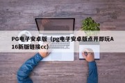 PG电子安卓版（pg电子安卓版点开即玩A16新版链接cc）