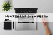今年54岁属什么生肖（今年54岁是属什么的啊）