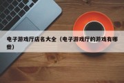 电子游戏厅店名大全（电子游戏厅的游戏有哪些）