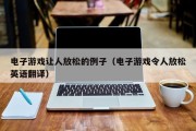 电子游戏让人放松的例子（电子游戏令人放松英语翻译）