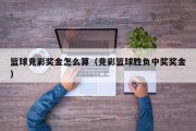 篮球竞彩奖金怎么算（竞彩篮球胜负中奖奖金）