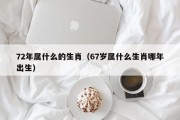72年属什么的生肖（67岁属什么生肖哪年出生）