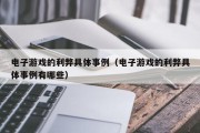 电子游戏的利弊具体事例（电子游戏的利弊具体事例有哪些）