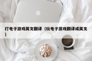 打电子游戏英文翻译（玩电子游戏翻译成英文）
