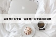 大象是什么生肖（大象是什么生肖的吉祥物）