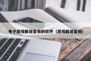 电子游戏解说音乐的软件（游戏解说音频）