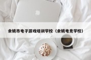 余姚市电子游戏培训学校（余姚电竞学校）