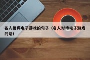名人批评电子游戏的句子（名人对待电子游戏的话）