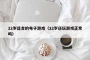 22岁适合的电子游戏（22岁还玩游戏正常吗）
