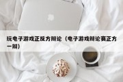 玩电子游戏正反方辩论（电子游戏辩论赛正方一辩）