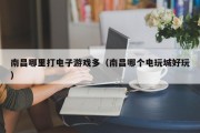 南昌哪里打电子游戏多（南昌哪个电玩城好玩）