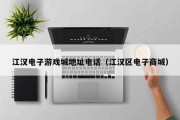 江汉电子游戏城地址电话（江汉区电子商城）