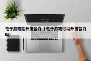 电子游戏能开发智力（电子游戏可以开发智力吗）