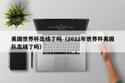 美国世界杯出线了吗（2022年世界杯美国队出线了吗）